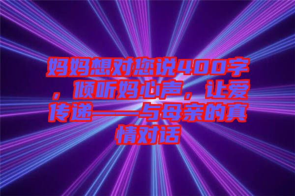 媽媽想對(duì)您說(shuō)400字，傾聽媽心聲，讓愛傳遞——與母親的真情對(duì)話