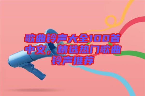 歌曲鈴聲大全100首中文，精選熱門歌曲鈴聲推薦