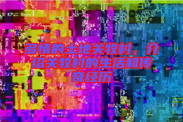 多情的土地關牧村，介紹關牧村的生活和傳奇經(jīng)歷