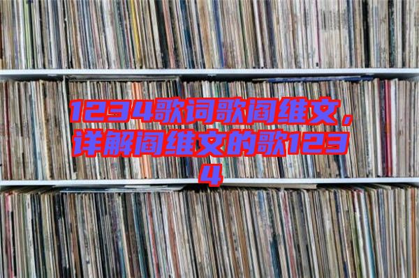 1234歌詞歌閻維文，詳解閻維文的歌1234