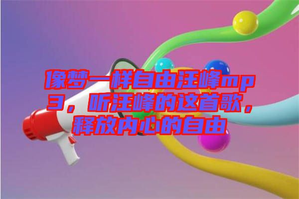 像夢(mèng)一樣自由汪峰mp3，聽汪峰的這首歌，釋放內(nèi)心的自由