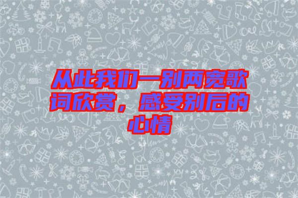從此我們一別兩寬歌詞欣賞，感受別后的心情