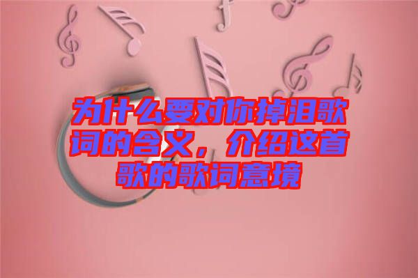為什么要對(duì)你掉淚歌詞的含義，介紹這首歌的歌詞意境