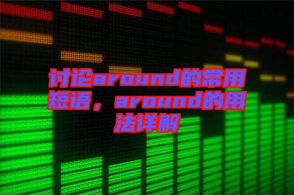 討論around的常用短語(yǔ)，around的用法詳解