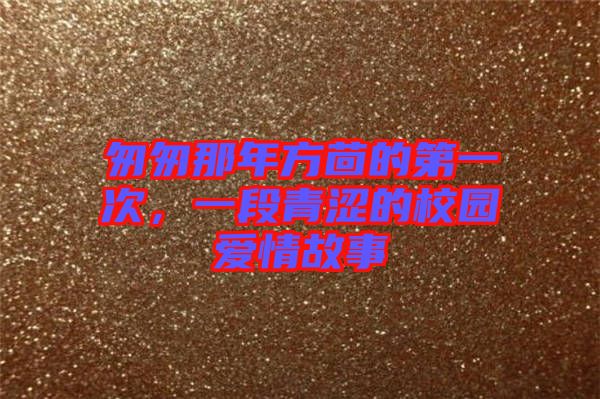 匆匆那年方茴的第一次，一段青澀的校園愛情故事