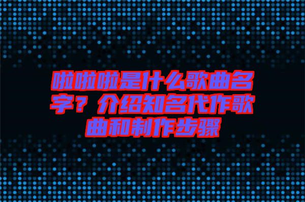 啦啦啦是什么歌曲名字？介紹知名代作歌曲和制作步驟