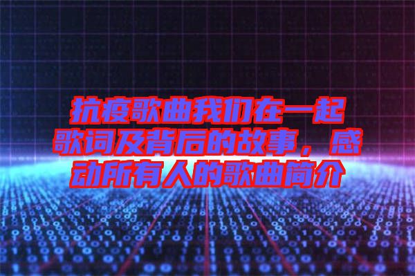 抗疫歌曲我們在一起歌詞及背后的故事，感動所有人的歌曲簡介