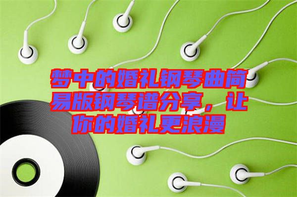 夢(mèng)中的婚禮鋼琴曲簡(jiǎn)易版鋼琴譜分享，讓你的婚禮更浪漫