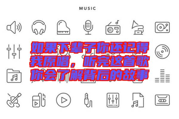 如果下輩子你還記得我原唱，聽(tīng)完這首歌你會(huì)了解背后的故事