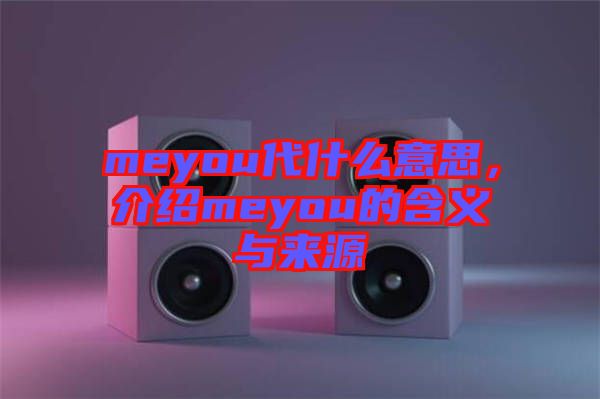 meyou代什么意思，介紹meyou的含義與來源