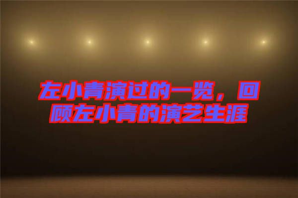 左小青演過的一覽，回顧左小青的演藝生涯