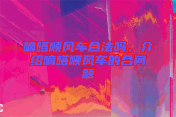 嘀嗒順風(fēng)車合法嗎，介紹嘀嗒順風(fēng)車的合問(wèn)題