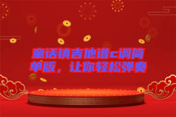 童話鎮(zhèn)吉他譜c調簡單版，讓你輕松彈奏