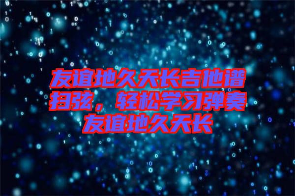 友誼地久天長吉他譜掃弦，輕松學習彈奏友誼地久天長