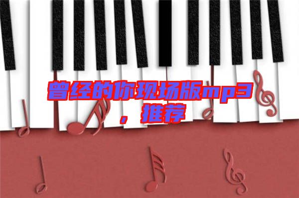 曾經(jīng)的你現(xiàn)場版mp3，推薦