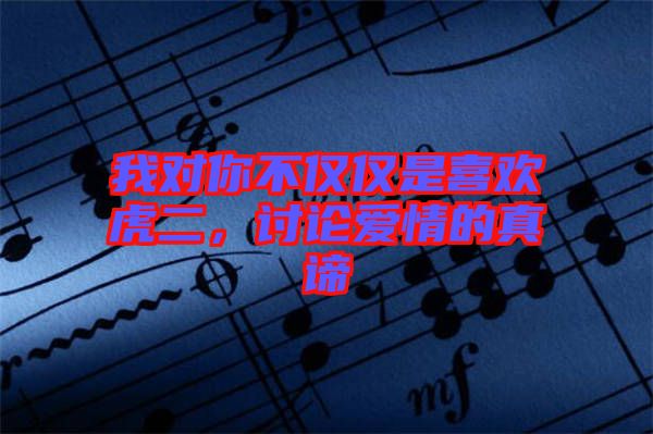我對(duì)你不僅僅是喜歡虎二，討論愛情的真諦