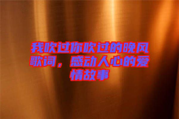我吹過你吹過的晚風(fēng)歌詞，感動人心的愛情故事