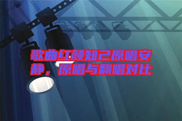 歌曲紅顏知己原唱安靜，原唱與翻唱對(duì)比