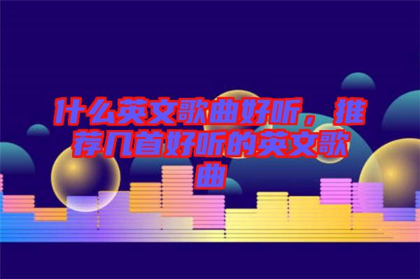 什么英文歌曲好聽，推薦幾首好聽的英文歌曲