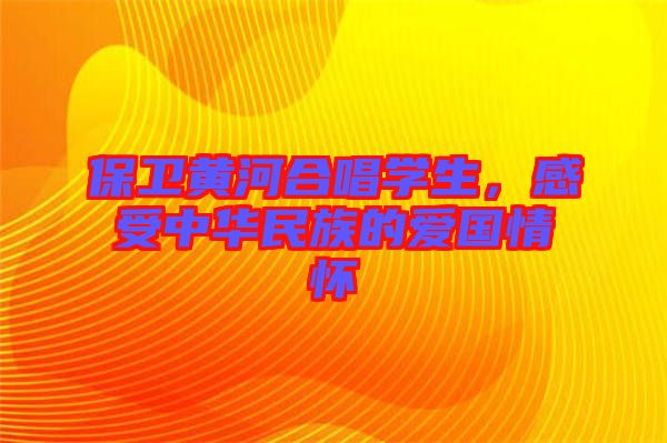 保衛(wèi)黃河合唱學生，感受中華民族的愛國情懷