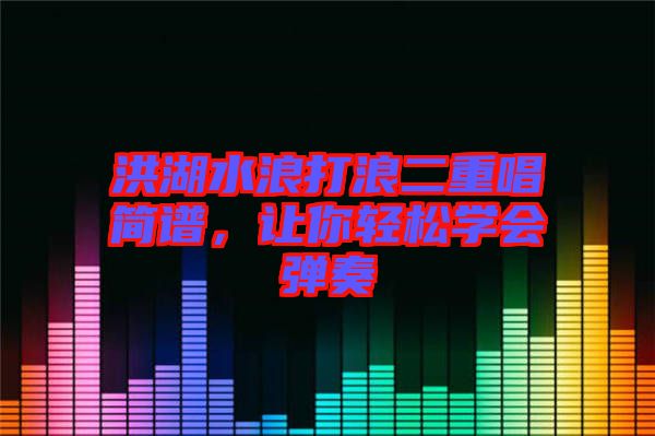 洪湖水浪打浪二重唱簡譜，讓你輕松學(xué)會彈奏