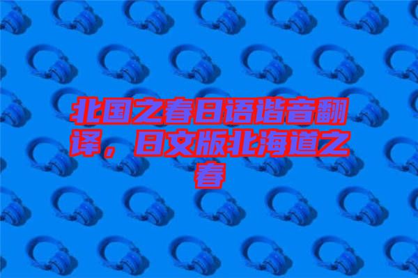 北國(guó)之春日語(yǔ)諧音翻譯，日文版北海道之春