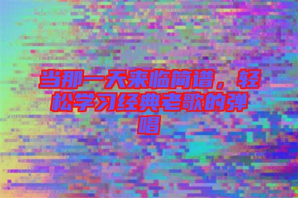 當(dāng)那一天來臨簡譜，輕松學(xué)習(xí)經(jīng)典老歌的彈唱
