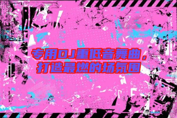 專用DJ重低音舞曲，打造最燃的場氛圍