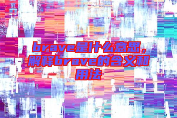 brave是什么意思，解釋brave的含義和用法