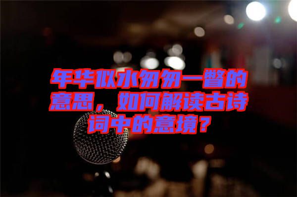 年華似水匆匆一瞥的意思，如何解讀古詩詞中的意境？