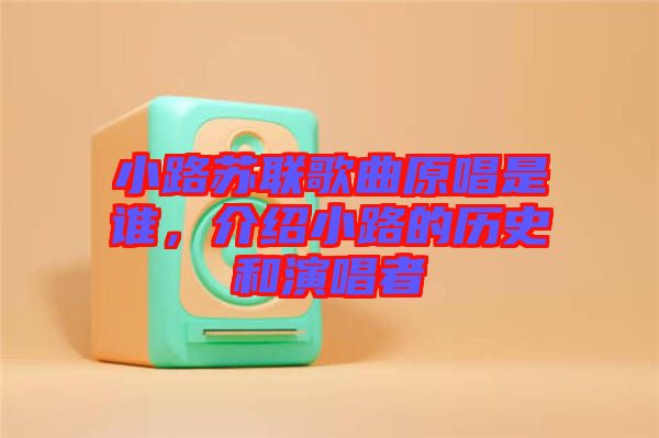 小路蘇聯(lián)歌曲原唱是誰(shuí)，介紹小路的歷史和演唱者