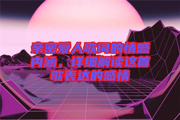 親密愛(ài)人歌詞的情感內(nèi)涵，詳細(xì)解讀這首歌表達(dá)的感情