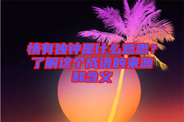 情有獨鐘是什么意思？了解這個成語的來源和含義