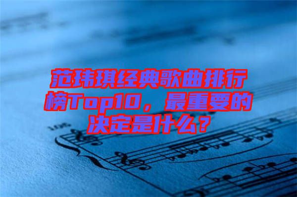 范瑋琪經(jīng)典歌曲排行榜Top10，最重要的決定是什么？