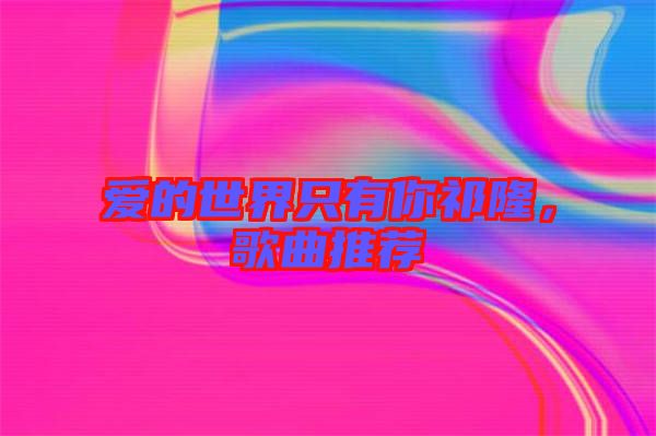 愛的世界只有你祁隆，歌曲推薦