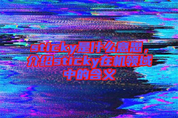 sticky是什么意思，介紹sticky在機領(lǐng)域中的含義