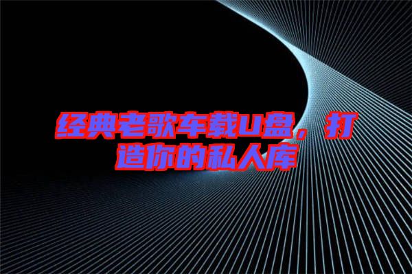 經(jīng)典老歌車載U盤，打造你的私人庫