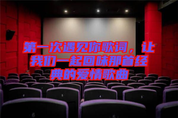 第一次遇見你歌詞，讓我們一起回味那首經(jīng)典的愛情歌曲
