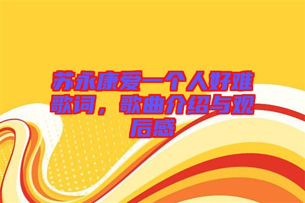 蘇永康愛一個(gè)人好難歌詞，歌曲介紹與觀后感