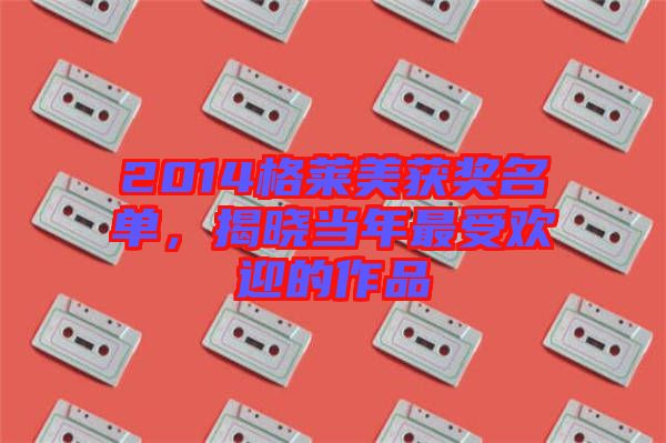 2014格萊美獲獎名單，揭曉當年最受歡迎的作品