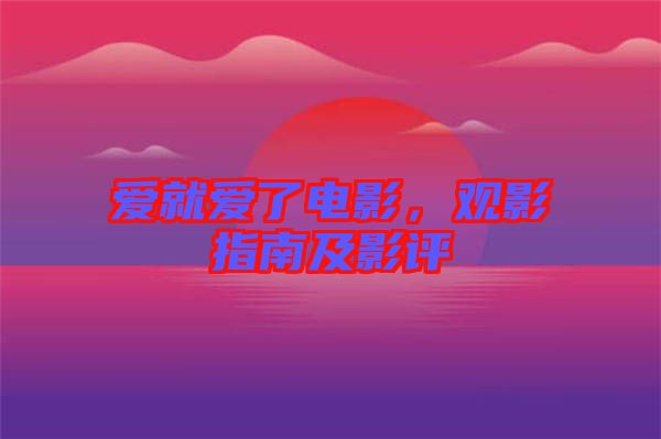 愛(ài)就愛(ài)了電影，觀影指南及影評(píng)