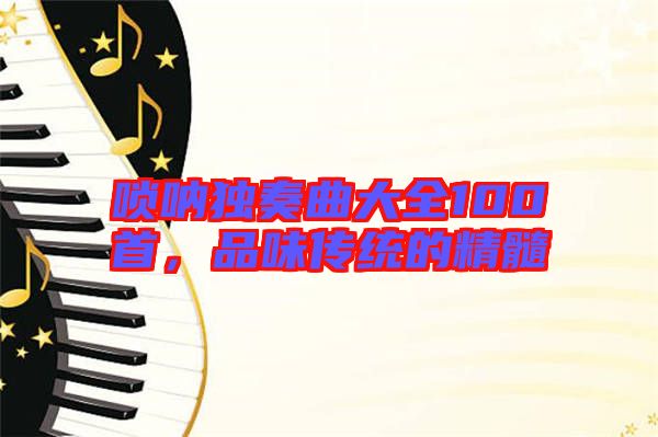 嗩吶獨奏曲大全100首，品味傳統(tǒng)的精髓
