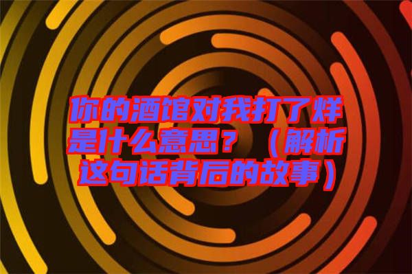 你的酒館對(duì)我打了烊是什么意思？（解析這句話背后的故事）