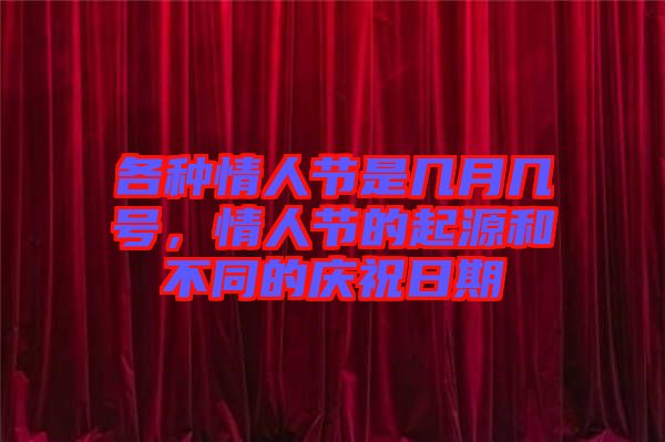 各種情人節(jié)是幾月幾號(hào)，情人節(jié)的起源和不同的慶祝日期
