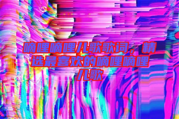嘀哩嘀哩兒歌歌詞，精選最喜歡的嘀哩嘀哩兒歌