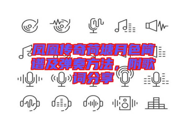 鳳凰傳奇荷塘月色簡(jiǎn)譜及彈奏方法，附歌詞分享