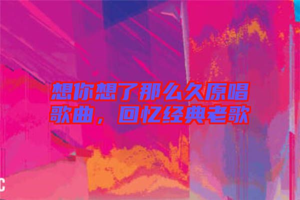 想你想了那么久原唱歌曲，回憶經(jīng)典老歌