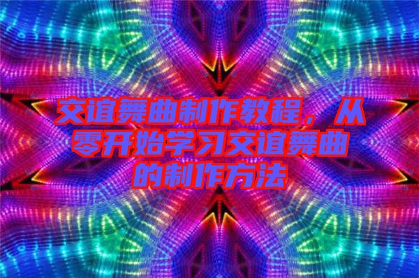 交誼舞曲制作教程，從零開始學(xué)習(xí)交誼舞曲的制作方法