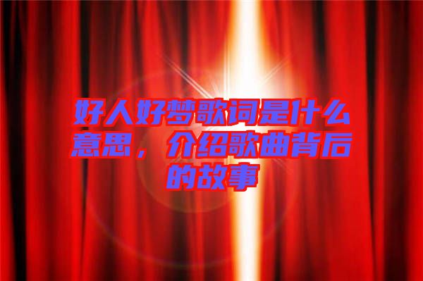 好人好夢(mèng)歌詞是什么意思，介紹歌曲背后的故事