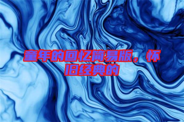 童年的回憶簡易版，懷舊經(jīng)典的